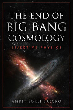 The End of Big Bang Cosmology: Bijective Physics