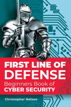 First Line of Defense: The Beginners Book of Cyber Security