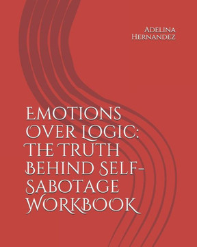 Emotions Over Logic: The Truth Behind Self-Sabotage WORKBOOK