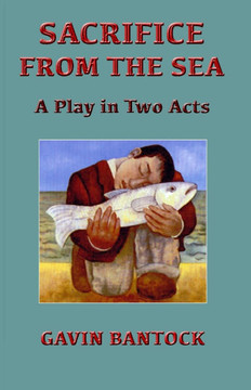 SACRIFICE FROM THE SEA, A Play in Two Acts, by Gavin Bantock: Based on the classical Greek Tragedy HIPPOLYTUS by Euripides