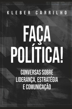Faça política: Conversas sobre liderança, estratégia e comunicação