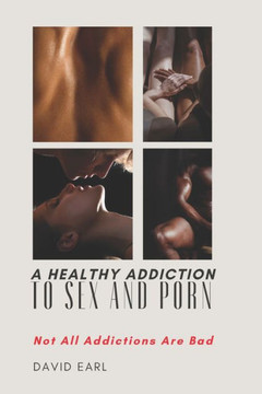 A Healthy Addiction to Sex and Porn: Not All Addictions are Bad