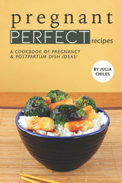 Pregnant Perfect Recipes: A Cookbook of Pregnancy Postpartum Dish Ideas!