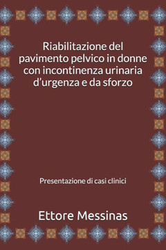 Riabilitazione del pavimento pelvico in donne con incontinenza urinaria d'urgenza e da sforzo: presentazione di casi clinici