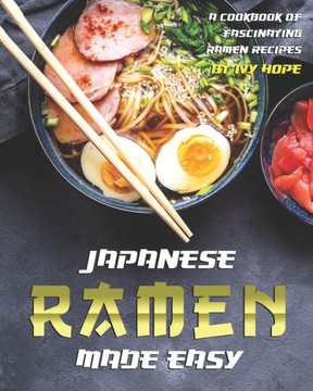 Japanese Ramen Made Easy: A Cookbook of Fascinating Ramen Recipes