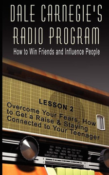 Dale Carnegie's Radio Program: How to Win Friends and Influence People - Lesson 2: Overcome Your Fears, How to Get a Raise & Staying Connected to You