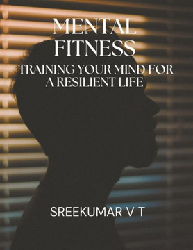 Mental Fitness: Training Your Mind for a Resilient Life