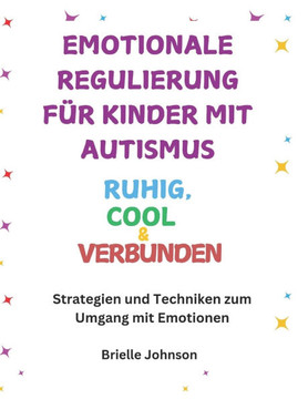 Emotionale Regulierung für Kinder mit Autismus: RUHIG, COOL und VERBUNDEN: Strategien und Techniken zum Umgang mit Emotionen