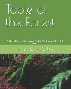 Table of the Forest: A Hand-Picked Collection of Pacific Northwest Wild Edible Recipes