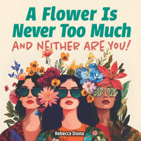 A Flower Is Never Too Much and Neither Are You