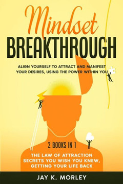 Mindset Breakthrough: 2 Books in 1: The Law of Attraction You Wish You Knew, Getting Your Life back: Align Yourself to Attract and Manifest
