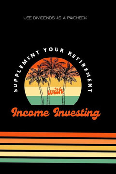 Supplement Your Retirement with Income Investing: Use Dividends as a Paycheck Supplement Your Retirement with Income Investing: Use Dividends as a Paycheck