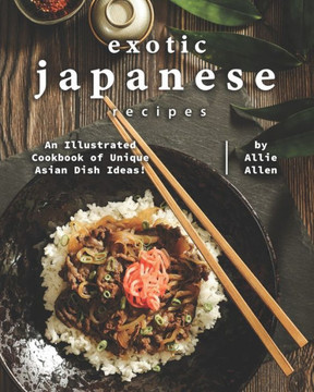 Exotic Japanese Recipes: An Illustrated Cookbook of Unique Asian Dish Ideas!