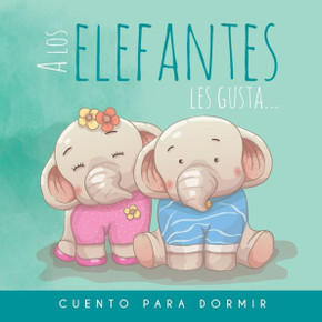 A los Elefantes les gusta... Cuento para dormir: Cuento Ilustrado Infantil de Elefantes para bebes y niños - Buenas Noches