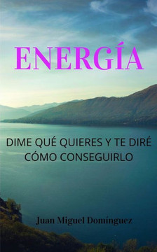 Energía. Dime Qué Quieres Y Te Diré Cómo Conseguirlo.: Teoría y ejercicios 100% efectivos para conseguir aquello que deseas. Ley de la atracción nivel