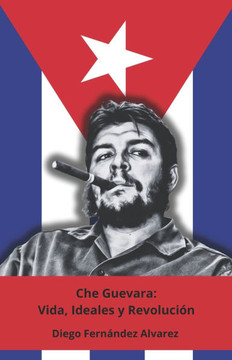 Che Guevara: Vida, Ideales y Revolución: El homenaje definitivo al icono de la revolución latinoamericana