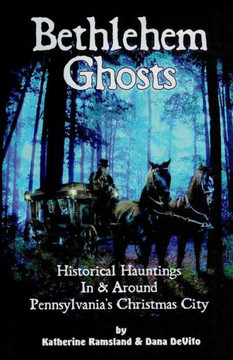 Bethlehem Ghosts: Historical Hauntings In & Around Pennsylvania'S Christmas City Bethlehem Ghosts: Historical Hauntings In & Around Pennsylvania'S Christmas City