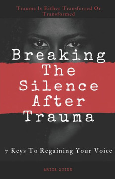 Breaking The Silence After Trauma: 7 Keys To Regaining Your Voice