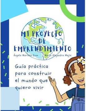 Mi proyecto de emprendimiento: Guía Práctica para construir el mundo que quiero vivir
