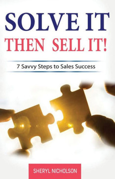 Solve it THEN Sell it!: 7 Savvy Steps to Sales Success