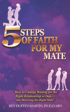 Five Steps of Faith for my Mate: How to Change Waiting for the Right Relationship or Date into Marrying the Right Mate