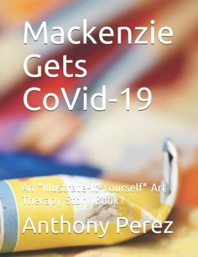 Mackenzie Gets CoVid-19: An Illustrate-It-Yourself Art Therapy Story Book