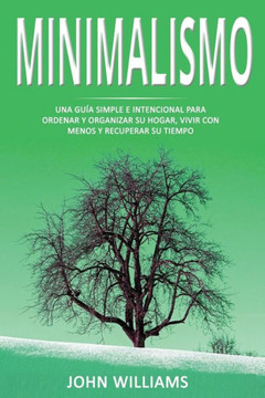 Minimalismo: Una guía simple e intencional para ordenar y organizar su hogar, vivir con menos y recuperar su tiempo