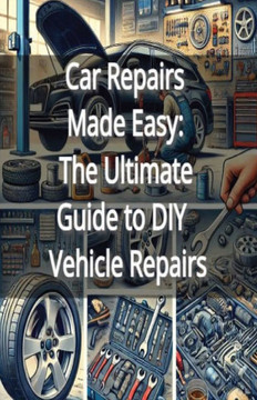 Car Repairs Made Easy: The Ultimate Guide to DIY Vehicle Repairs