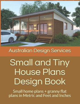 Small and Tiny House Plans Design Book: Small home plans  granny flat plans in Metric and Feet and Inches