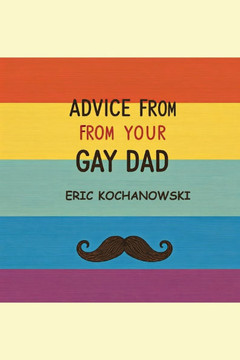 Advice from Your Gay Dad: Concise advice that you've always wanted.