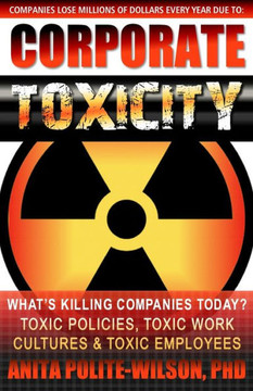 Corporate Toxicity: What's Killing Companies Today? Toxic Polices, Toxic Work Cultures & Toxic Employees! Corporate Toxicity: What's Killing Companies Today? Toxic Polices, Toxic Work Cultures & Toxic Employees!