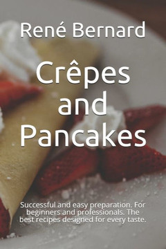 Crêpes and Pancakes: Successful and easy preparation. For beginners and professionals. The best recipes designed for every taste.