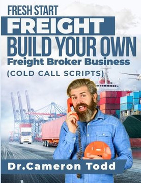 FRESH START FREIGHT BUILD YOUR OWN Freight Broker Business: Cold Calling Scripts
