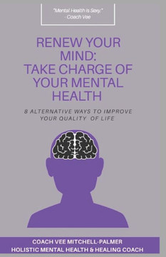Renew Your Mind: TAKE CHARGE OF YOUR MENTAL HEALTH: 8 Alternative Ways to Improve Your Quality of Life