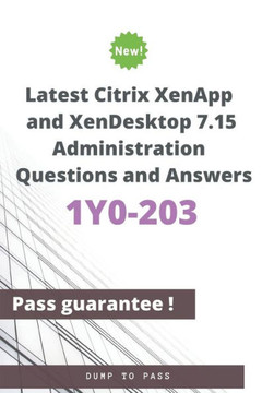 Latest Citrix XenApp and XenDesktop 7.15 Administration 1Y0-203 Questions and Answers: 1Y0-203 Workbook