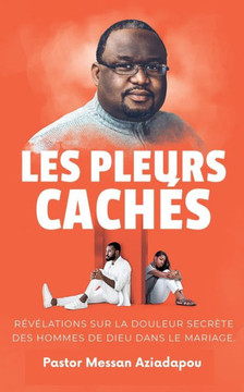 Les Pleurs Cachés: Revelations sur la douleur secrete des hommes de Dieu dans le marriage. Les Pleurs Cachés: Revelations sur la douleur secrete des hommes de Dieu dans le marriage.