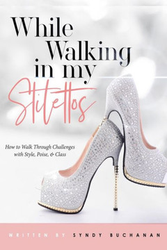 While Walking in My Stilettos: how to walk through challenges with style, poise, & class