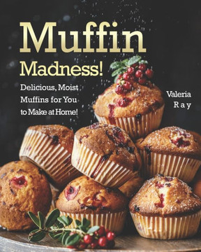 Muffin Madness!: Delicious, Moist Muffins for You to Make at Home!