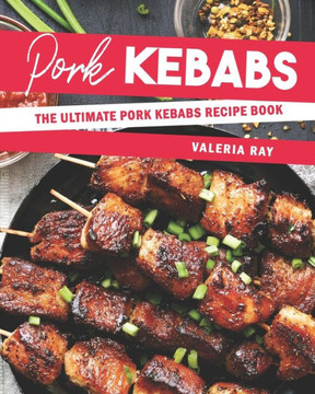 Pork Kebabs: The Ultimate Pork Kebabs Recipe Book