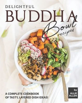 Delightful Buddha Bowl Recipes: A Complete Cookbook of Tasty, Layered Dish Ideas!