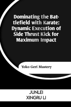 Dominating the Battlefield with Karate: Dynamic Execution of Side Thrust Kick for Maximum Impact: Yoko Geri Mastery