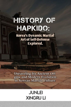 History of Hapkido: Korea's Dynamic Martial Art of Self-Defense Explored.: Unraveling Its Ancient Origins and Modern Evolution in Korean M