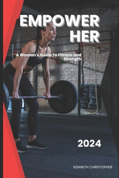 Empower Her: A Woman's Guide to Fitness and Strength Empower Her: A Woman's Guide to Fitness and Strength