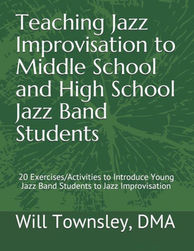 Teaching Jazz Improvisation to Middle School and High School Jazz Band Students: : 20 Exercises/Activities to Introduce Young Jazz Band Students to Ja
