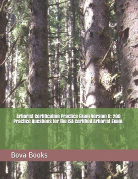 Arborist Certification Practice Exam Version B: 200 Practice Questions for the ISA Certified Arborist Exam. Arborist Certification Practice Exam Version B: 200 Practice Questions for the ISA Certified Arborist Exam.