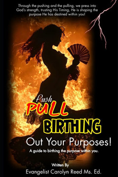 Push, Pull, and Birth Out Your Purpose: A guide to birthing the purpose within you.