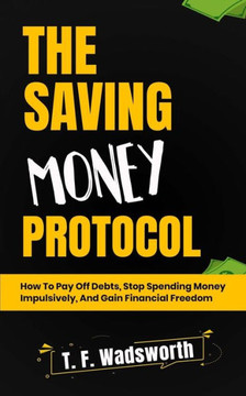 The Saving Money Protocol: How to Pay off Debts, Stop Spending Money Impulsively, and Gain Financial Freedom