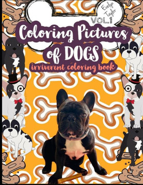 Coloring Pictures of Dogs: Irriverent Coloring Book Vol.1 Coloring Pictures of Dogs: Irriverent Coloring Book Vol.1