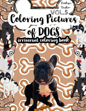 Coloring Pictures of Dogs: Irriverent Coloring Book Vol.5