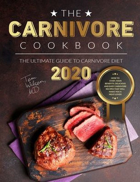 The Carnivore Cookbook: The Ultimate Guide to Carnivore Diet 2020: How to Start, Main Benefits. Delicious and Easy Carnivore Recipes That Will